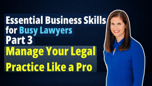 Essential Business Skills for Busy Lawyers Part 3 – Manage Your Legal Practice Like a Pro Part 3 Manage Your Legal Practice Like a Pro