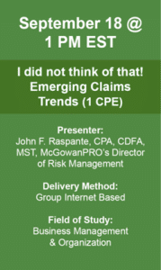 September 18 1PM EST I did not think of that! Emerging Claims Trends (1CPE) Presenter: John F Rasoabte /cpd CDFA MST McGowantPro's Director of Risk Management Delivery Method Group Internet Based Field of Study: Business Management & Organization