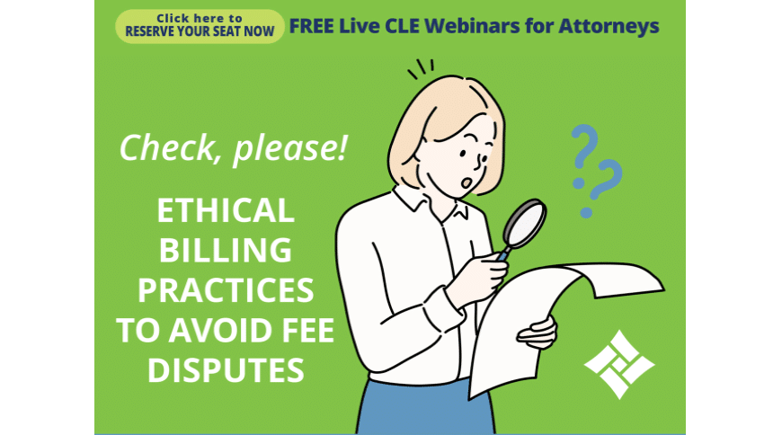 Click Here to Reserve Your Seat Free CLE Webinar for Attorneys Check, please! Ethical Billing Practices To Avoid Fee Disputes